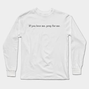 If you love me, pray for me. - Faith Shirt, Religious Gifts Long Sleeve T-Shirt